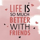 life is so much better with friends